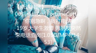 【新速片遞】 ⭐反差小母狗⭐00后小仙女〖FortuneCuttie〗“你别急啊，我打电话呢” 19岁大学生激情 男朋友突然来电话查岗[1.05G/MP4/14:53]