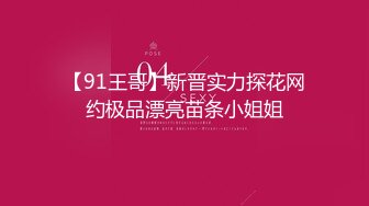 【91王哥】新晋实力探花网约极品漂亮苗条小姐姐