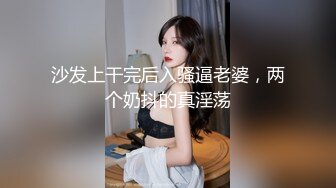 沙发上干完后入骚逼老婆，两个奶抖的真淫荡