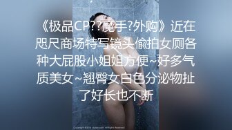 《极品CP??魔手?外购》近在咫尺商场特写镜头偸拍女厕各种大屁股小姐姐方便~好多气质美女~翘臀女白色分泌物扯了好长也不断