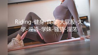 Riding-健身-良家-大屁股-大学-淫语-学妹-骚货-淫荡