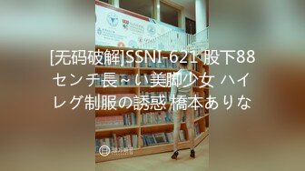 [无码破解]SSNI-621 股下88センチ長～い美脚少女 ハイレグ制服の誘惑 橋本ありな