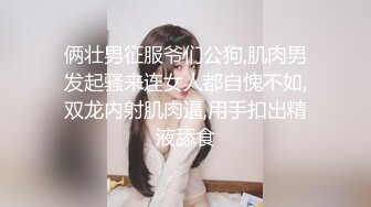 俩壮男征服爷们公狗,肌肉男发起骚来连女人都自愧不如,双龙内射肌肉逼,用手扣出精液舔食