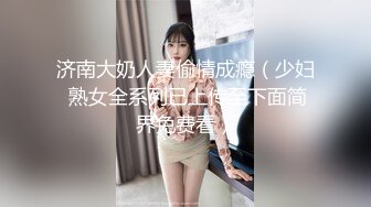 济南大奶人妻偷情成瘾（少妇 熟女全系列已上传至下面简界免费看）