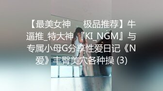 【最美女神❤️极品推荐】牛逼推_特大神 『KI_NGM』与专属小母G分享性爱日记《N爱》丰臀美穴各种操 (3)