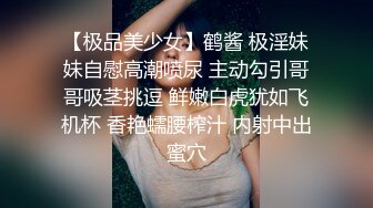 【极品美少女】鹤酱 极淫妹妹自慰高潮喷尿 主动勾引哥哥吸茎挑逗 鲜嫩白虎犹如飞机杯 香艳蠕腰榨汁 内射中出蜜穴