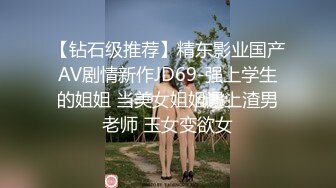 【钻石级推荐】精东影业国产AV剧情新作JD69-强上学生的姐姐 当美女姐姐遇上渣男老师 玉女变欲女