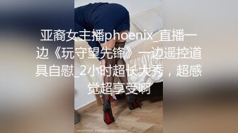 亚裔女主播phoenix_直播一边《玩守望先锋》一边遥控道具自慰_2小时超长大秀，超感觉超享受啊