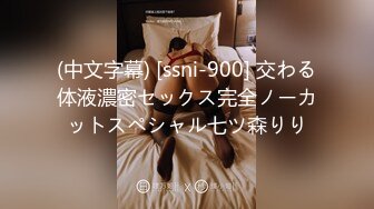 (中文字幕) [ssni-900] 交わる体液濃密セックス完全ノーカットスペシャル七ツ森りり