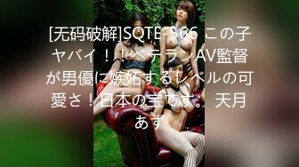 [无码破解]SQTE-566 この子ヤバイ！！ベテランAV監督が男優に嫉妬するレベルの可愛さ！日本の宝です。 天月あず