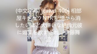 (中文字幕) [cawd-400] 相部屋キメセクNTR 記憶から消したいほど大嫌いな絶倫元彼に媚薬を飲まされ… 伊藤舞雪