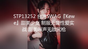 STP13252 台湾SWAG『Kewe』甜美少女 制服无套性爱实战 甜美叫声无敌尻枪