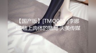 【国产版】[TMQ001 ]李娜娜 赌上肉体的赌局 天美传媒