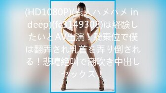 (HD1080P)(素人ハメハメ in deep)(fc3149308)は経験したいとAV出演！騎乗位で僕は翻弄され乳首を弄り倒される！悲鳴絶叫で潮吹き中出しセックス！