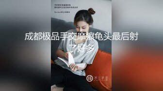 成都极品手交摩擦龟头最后射了好多