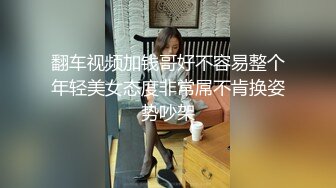 翻车视频加钱哥好不容易整个年轻美女态度非常屌不肯换姿势吵架