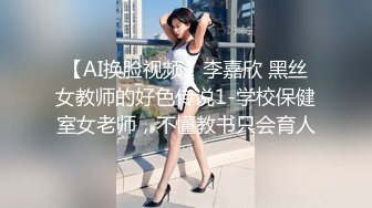 【AI换脸视频】李嘉欣 黑丝女教师的好色传说1-学校保健室女老师，不懂教书只会育人