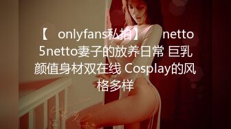 【✨onlyfans私拍】☀️netto5netto妻子的放养日常 巨乳颜值身材双在线 Cosplay的风格多样