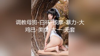 调教母狗-白袜-按摩-暴力-大鸡巴-美女-大一-无套