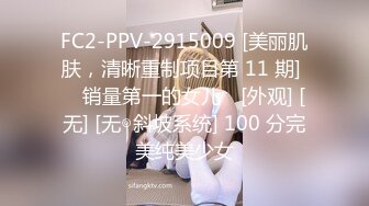 FC2-PPV-2915009 [美丽肌肤，清晰重制项目第 11 期] ♥ 销量第一的女儿♥ [外观] [无] [无◎斜坡系统] 100 分完美纯美少女