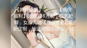 【新片速遞】 ⚫️⚫️【高价福利】微博128万粉，巨乳肥臀，女神尤物【芷仪g宝】最新定制，脸逼同框怂镜头，徒手扣逼喷水