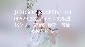 (HD1080P)(ROCKET)(1rctd00529)妄想アイテム究极进化シリーズ 絶対遵守！等価交换契约书