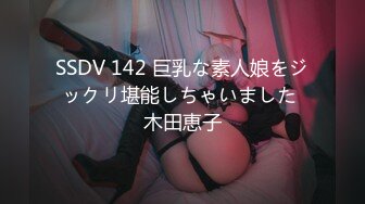 SSDV 142 巨乳な素人娘をジックリ堪能しちゃいました 木田恵子