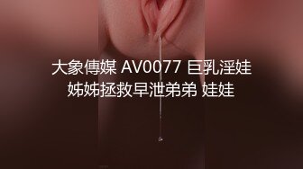 大象傳媒 AV0077 巨乳淫娃姊姊拯救早泄弟弟 娃娃