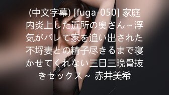 (中文字幕) [fuga-050] 家庭内炎上した近所の奥さん～浮気がバレて家を追い出された不埒妻との精子尽きるまで寝かせてくれない三日三晩骨抜きセックス～ 赤井美希