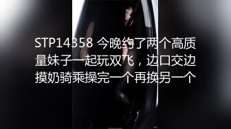 STP14358 今晚约了两个高质量妹子一起玩双飞，边口交边摸奶骑乘操完一个再换另一个