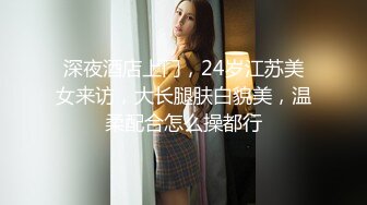 深夜酒店上门，24岁江苏美女来访，大长腿肤白貌美，温柔配合怎么操都行