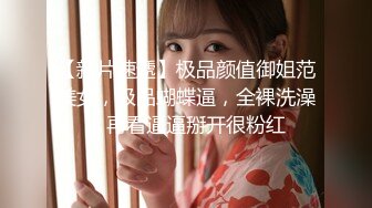 【新片速遞】极品颜值御姐范美女，极品蝴蝶逼，全裸洗澡，再看逼逼掰开很粉红