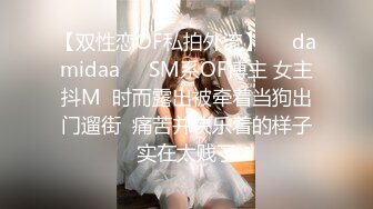 【双性恋OF私拍外流】❤️damidaa❤️SM系OF博主 女主抖M  时而露出被牵着当狗出门遛街  痛苦并快乐着的样子实在太贱了