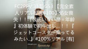 FC2PPV 3139553 【完全素人リアル動画#100】処女喪失！！『彼氏いない歴＝年齢』初体験で初中出し…！！『ジェットコースター乗ってるみたい‥』#100%リアル [有]