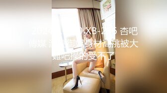  2024-11-10 XB-236 杏吧傳媒 漂亮御姐身材高挑被大雞吧操的受不了