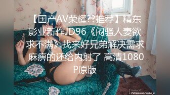 【国产AV荣耀??推荐】精东影业新作JD96《闷骚人妻欲求不满》找来好兄弟解决需求 麻痹的还给内射了 高清1080P原版