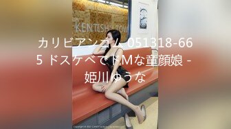 カリビアンコム 051318-665 ドスケベでドMな童顔娘 - 姫川ゆうな