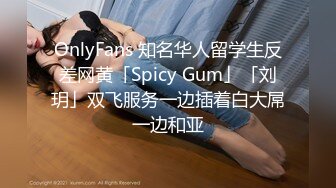 OnlyFans 知名华人留学生反差网黄「Spicy Gum」「刘玥」双飞服务一边插着白大屌一边和亚