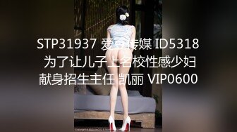 STP31937 爱豆传媒 ID5318 为了让儿子上名校性感少妇献身招生主任 凯丽 VIP0600