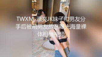 TWXM-漂亮JK妹子和男友分手后被前男友故意曝光海量裸体相册视频