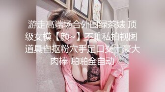 游走高端场合外围绿茶婊 顶级女模【颜~】不雅私拍视图 道具自抠粉穴手足口交土豪大肉棒 啪啪全自动