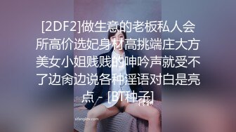 [2DF2]做生意的老板私人会所高价选妃身材高挑端庄大方美女小姐贱贱的呻吟声就受不了边肏边说各种淫语对白是亮点 - [BT种子]