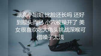 漂亮小姐姐 比脸还长吗 还好到额头而已 小穴被操开了 美女很喜欢吃大龟头挑战深喉可惜嗓子太浅