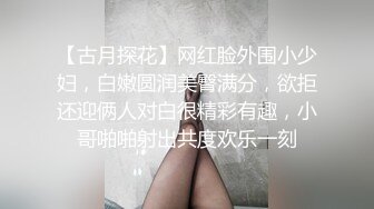 【古月探花】网红脸外围小少妇，白嫩圆润美臀满分，欲拒还迎俩人对白很精彩有趣，小哥啪啪射出共度欢乐一刻