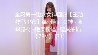 全网第一嫩穴女神回归【王动物马里布】温州网红女神~顶级身材~绝美粉逼~道具抽插 【78V】 (31)