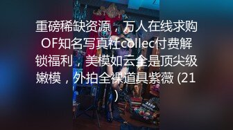 重磅稀缺资源，万人在线求购OF知名写真社collec付费解锁福利，美模如云全是顶尖级嫩模，外拍全裸道具紫薇 (21)