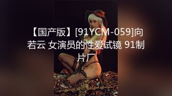 【国产版】[91YCM-059]向若云 女演员的性爱试镜 91制片厂