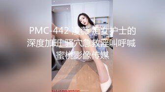 PMC-442 凌薇 痴女护士的深度加班 骚穴急救淫叫呼喊 蜜桃影像传媒