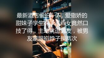 最新酒店偷拍6-7，爱撒娇的甜妹子学生妹，乖乖女竟然口技了得，主动挑逗男友，被男友蒙眼掐脖子操两次