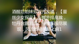 酒醒后姐妹双双齐发骚，【蕾丝少女探花】玉臀并排高耸，牡丹含露涓涓，柳腰玉股尽展现，风流郎轻担腿上肩1